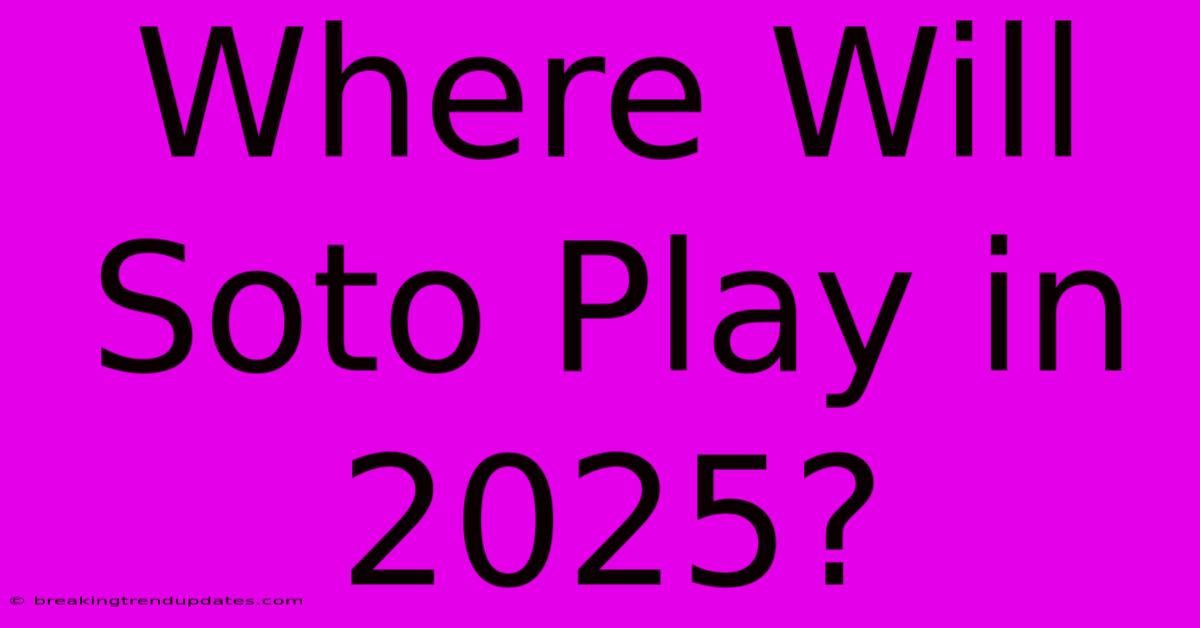 Where Will Soto Play In 2025? Where Will Soto Play In 2025?
