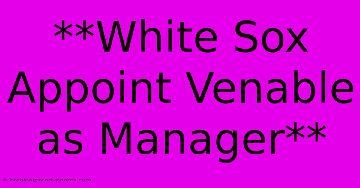 **White Sox Appoint Venable As Manager** 