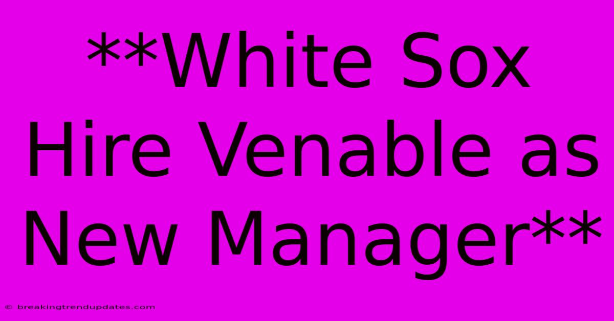 **White Sox Hire Venable As New Manager**