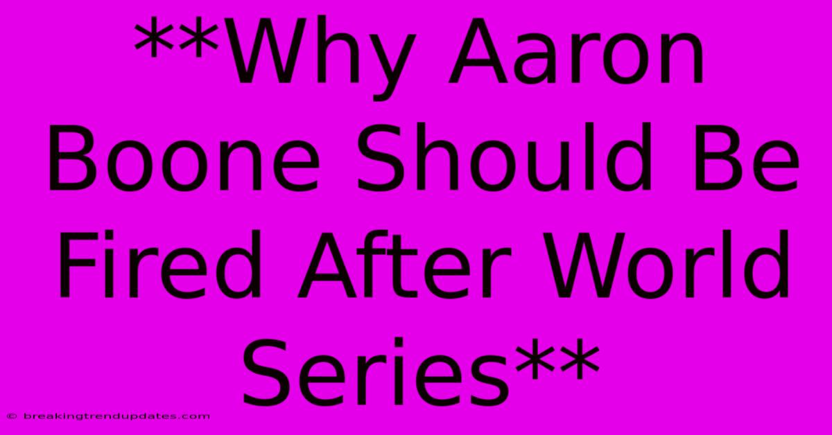 **Why Aaron Boone Should Be Fired After World Series** **Why Aaron Boone Should Be Fired After World Series**