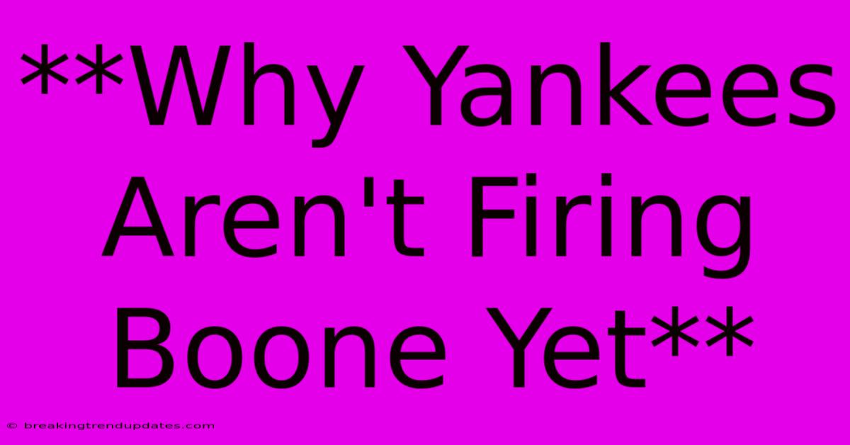 **Why Yankees Aren't Firing Boone Yet** **Why Yankees Aren't Firing Boone Yet**