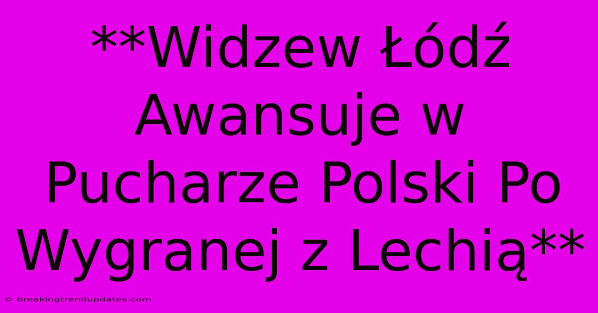 **Widzew Łódź Awansuje W Pucharze Polski Po Wygranej Z Lechią**