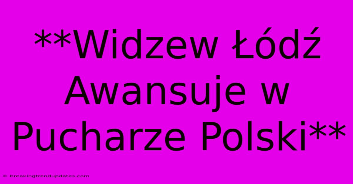 **Widzew Łódź Awansuje W Pucharze Polski** **Widzew Łódź Awansuje W Pucharze Polski**