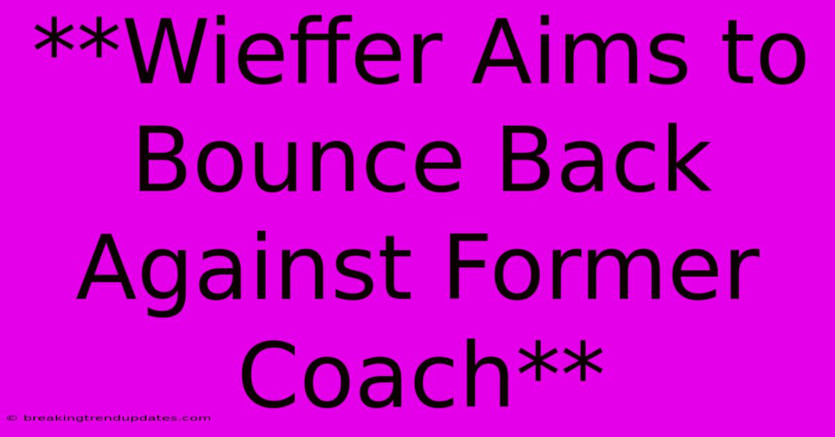 **Wieffer Aims To Bounce Back Against Former Coach**
