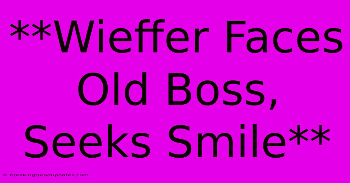 **Wieffer Faces Old Boss, Seeks Smile** **Wieffer Faces Old Boss, Seeks Smile**