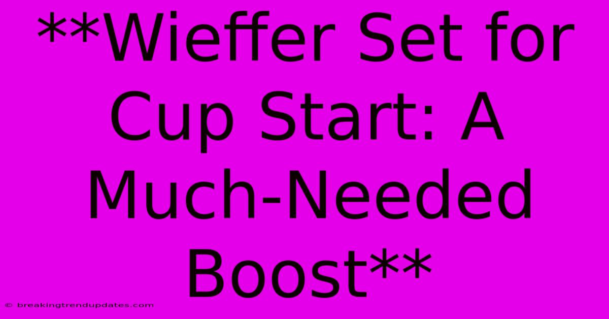 **Wieffer Set For Cup Start: A Much-Needed Boost**