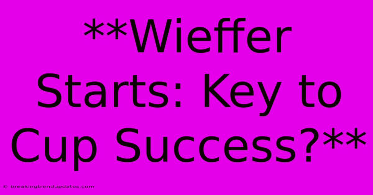 **Wieffer Starts: Key To Cup Success?**