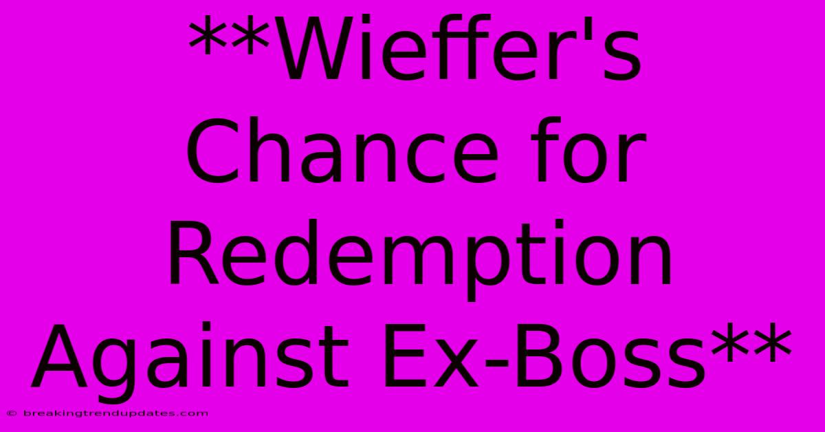 **Wieffer's Chance For Redemption Against Ex-Boss** 