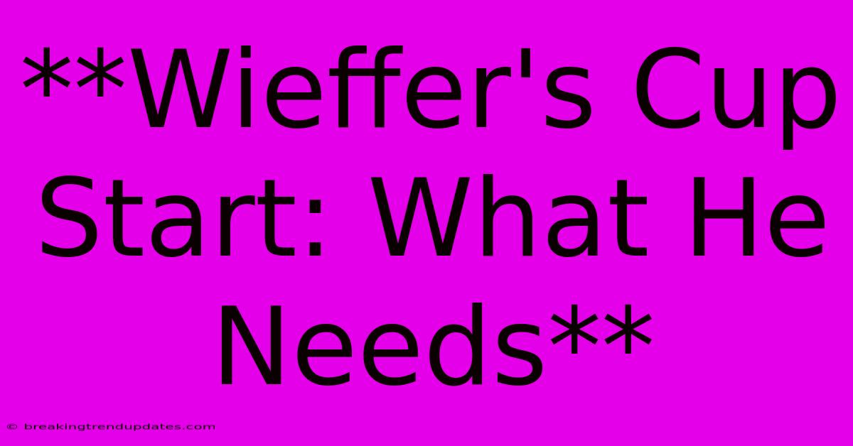 **Wieffer's Cup Start: What He Needs** 