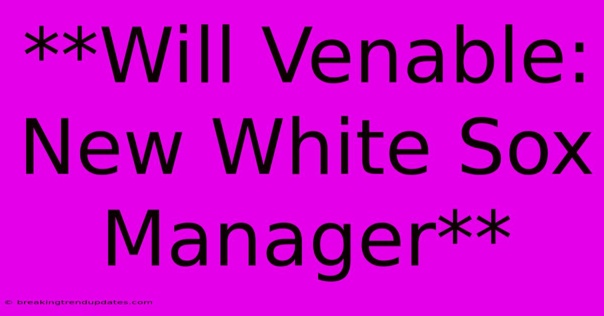 **Will Venable: New White Sox Manager**