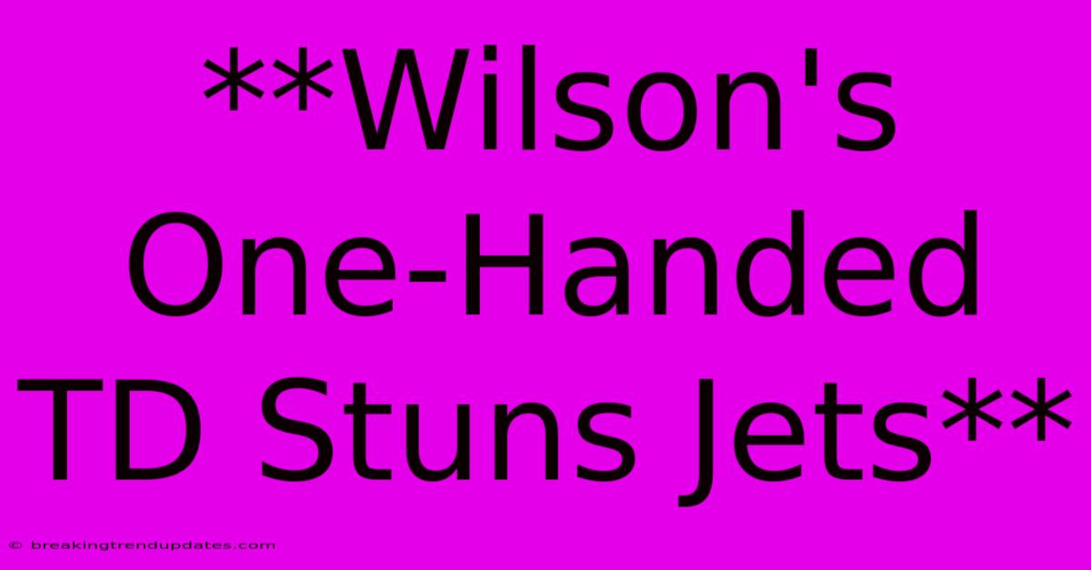 **Wilson's One-Handed TD Stuns Jets** **Wilson's One-Handed TD Stuns Jets**