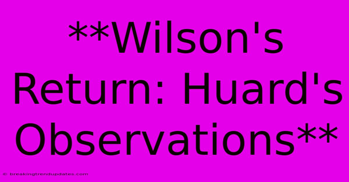 **Wilson's Return: Huard's Observations**