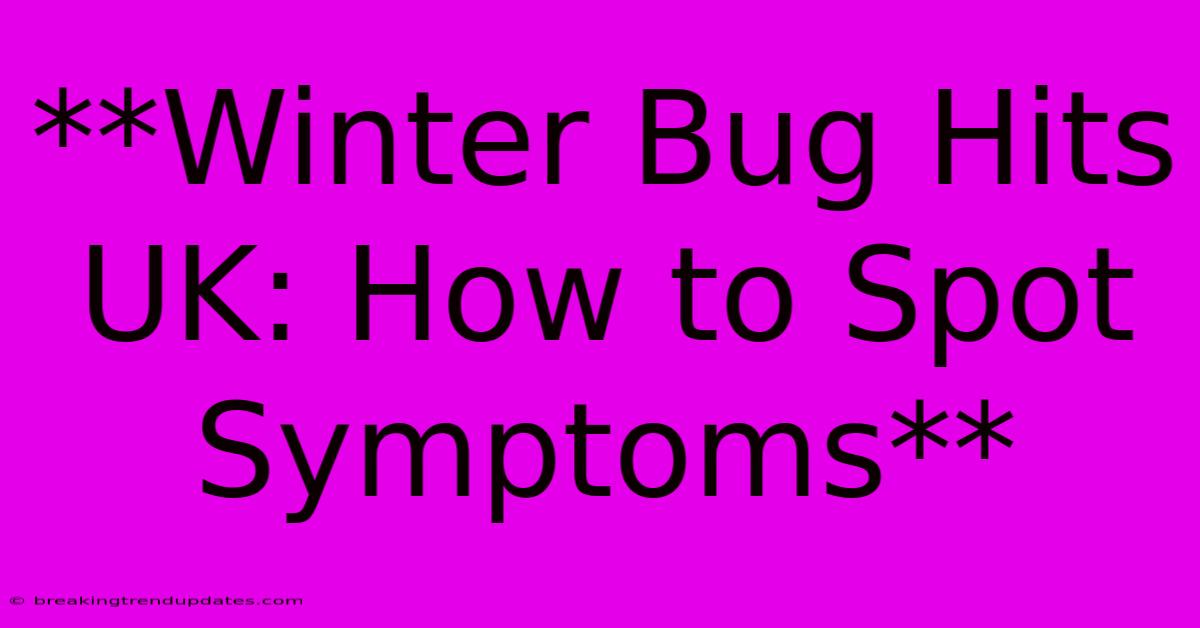 **Winter Bug Hits UK: How To Spot Symptoms** **Winter Bug Hits UK: How To Spot Symptoms**