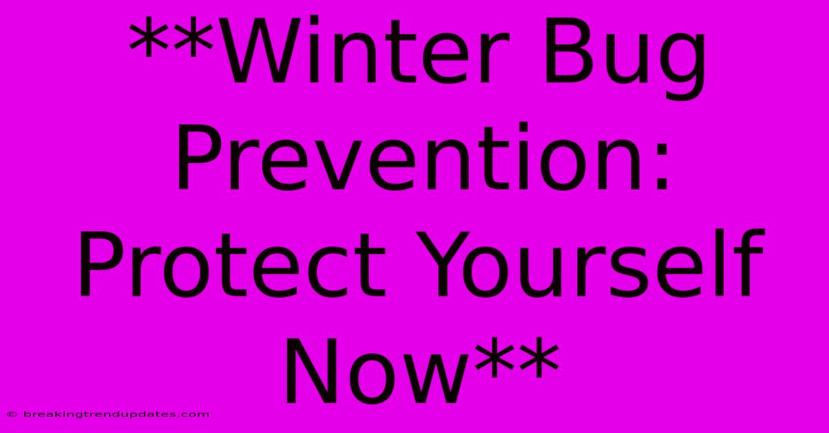 **Winter Bug Prevention: Protect Yourself Now** **Winter Bug Prevention: Protect Yourself Now**
