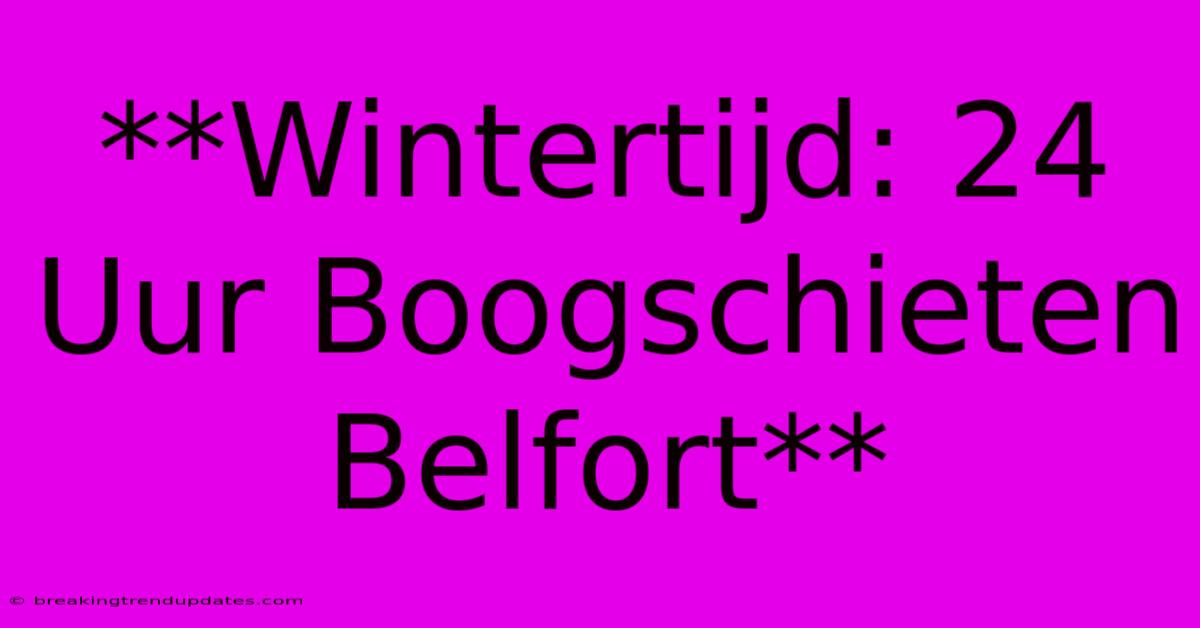 **Wintertijd: 24 Uur Boogschieten Belfort**