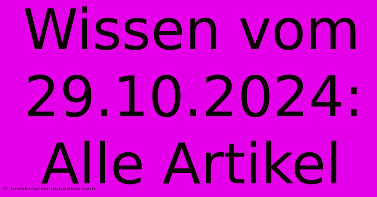 Wissen Vom 29.10.2024: Alle Artikel