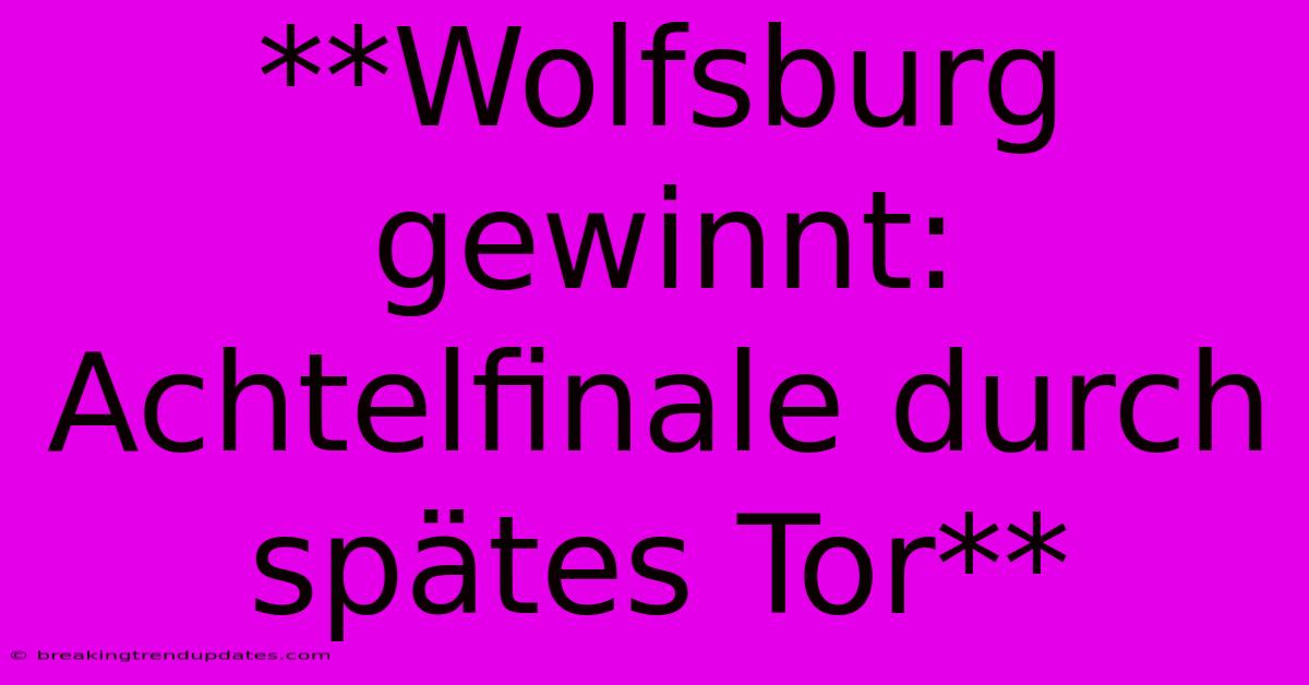 **Wolfsburg Gewinnt: Achtelfinale Durch Spätes Tor**