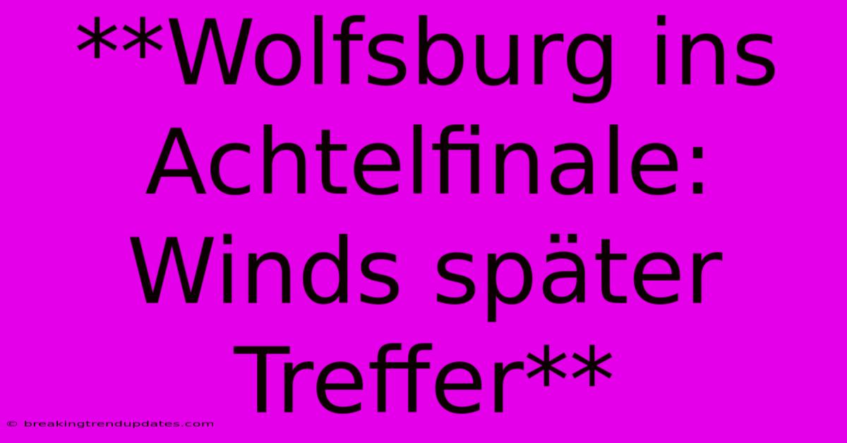 **Wolfsburg Ins Achtelfinale: Winds Später Treffer**
