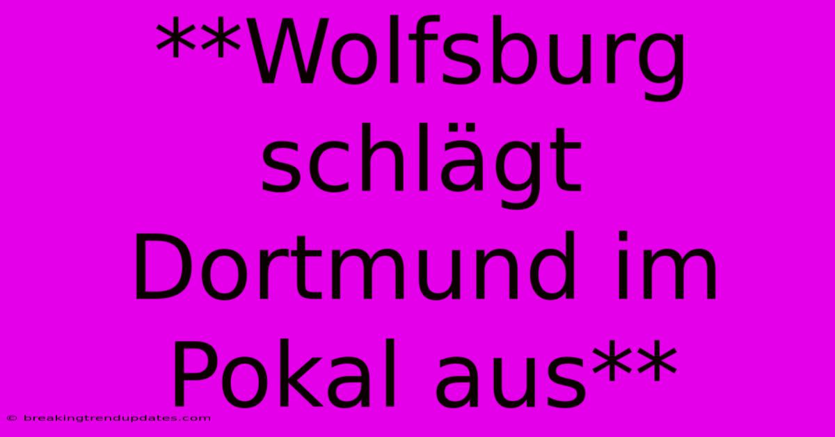 **Wolfsburg Schlägt Dortmund Im Pokal Aus**