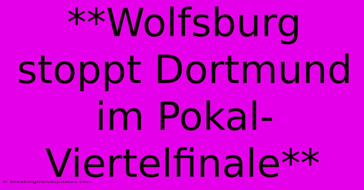 **Wolfsburg Stoppt Dortmund Im Pokal-Viertelfinale** 
