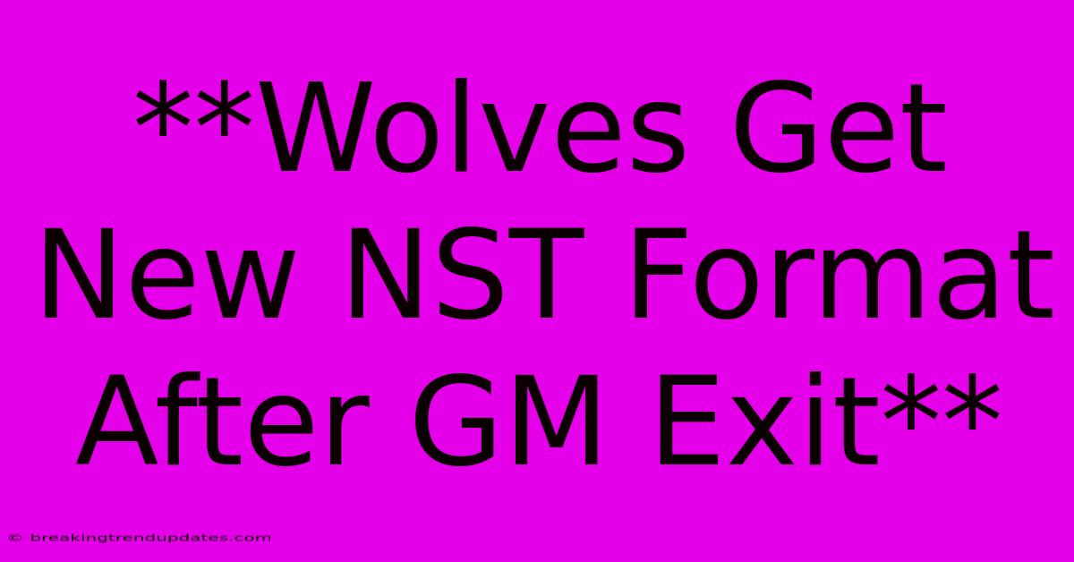 **Wolves Get New NST Format After GM Exit** **Wolves Get New NST Format After GM Exit**