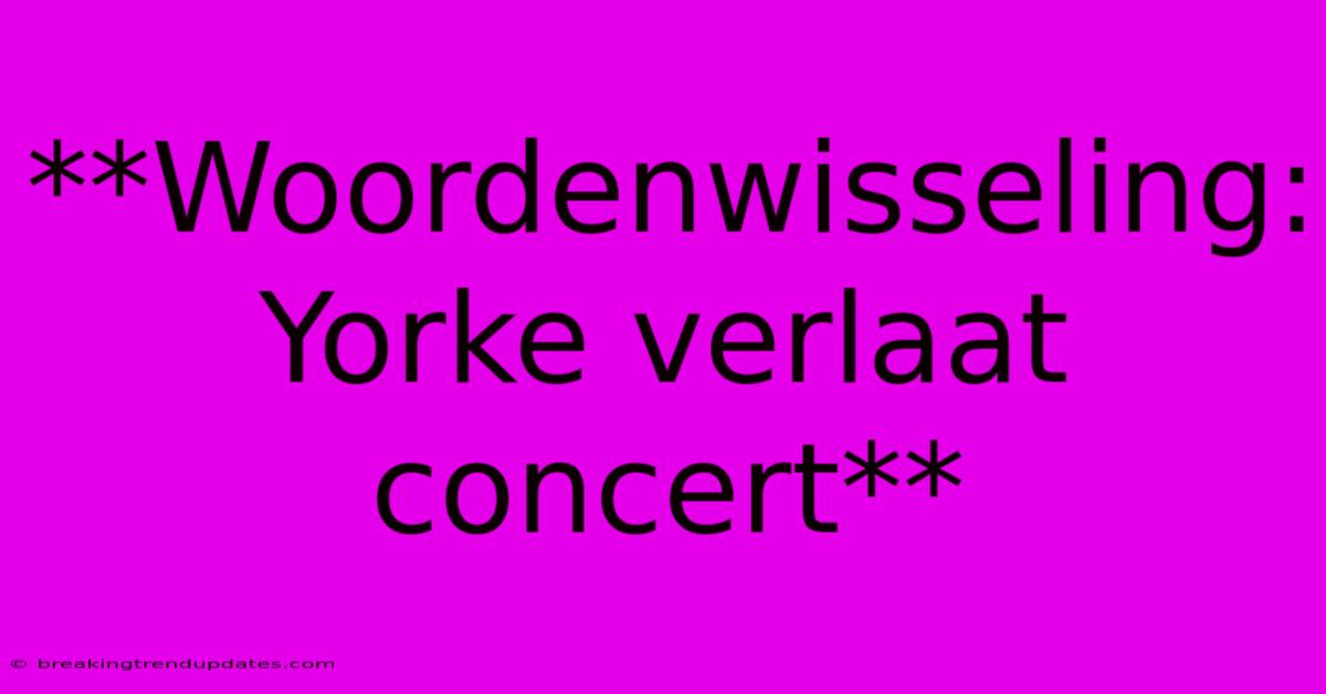 **Woordenwisseling: Yorke Verlaat Concert** **Woordenwisseling: Yorke Verlaat Concert**
