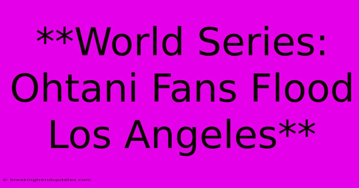 **World Series: Ohtani Fans Flood Los Angeles** **World Series: Ohtani Fans Flood Los Angeles**