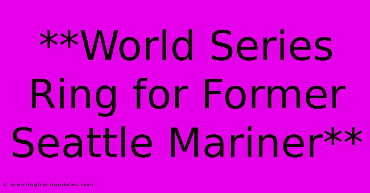 **World Series Ring For Former Seattle Mariner**