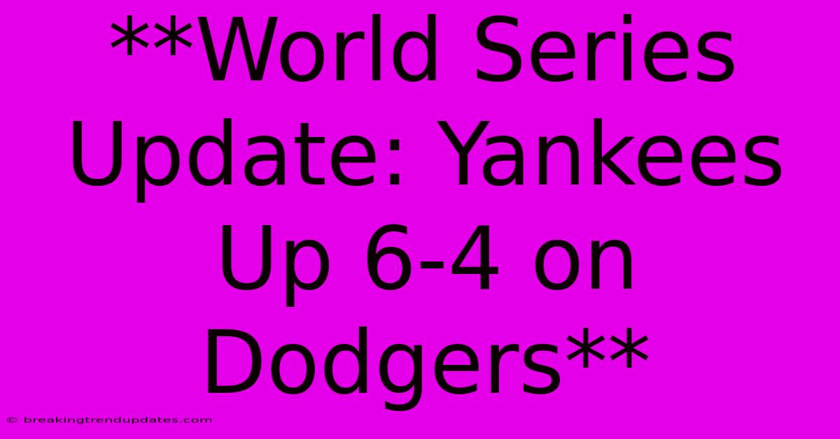 **World Series Update: Yankees Up 6-4 On Dodgers**