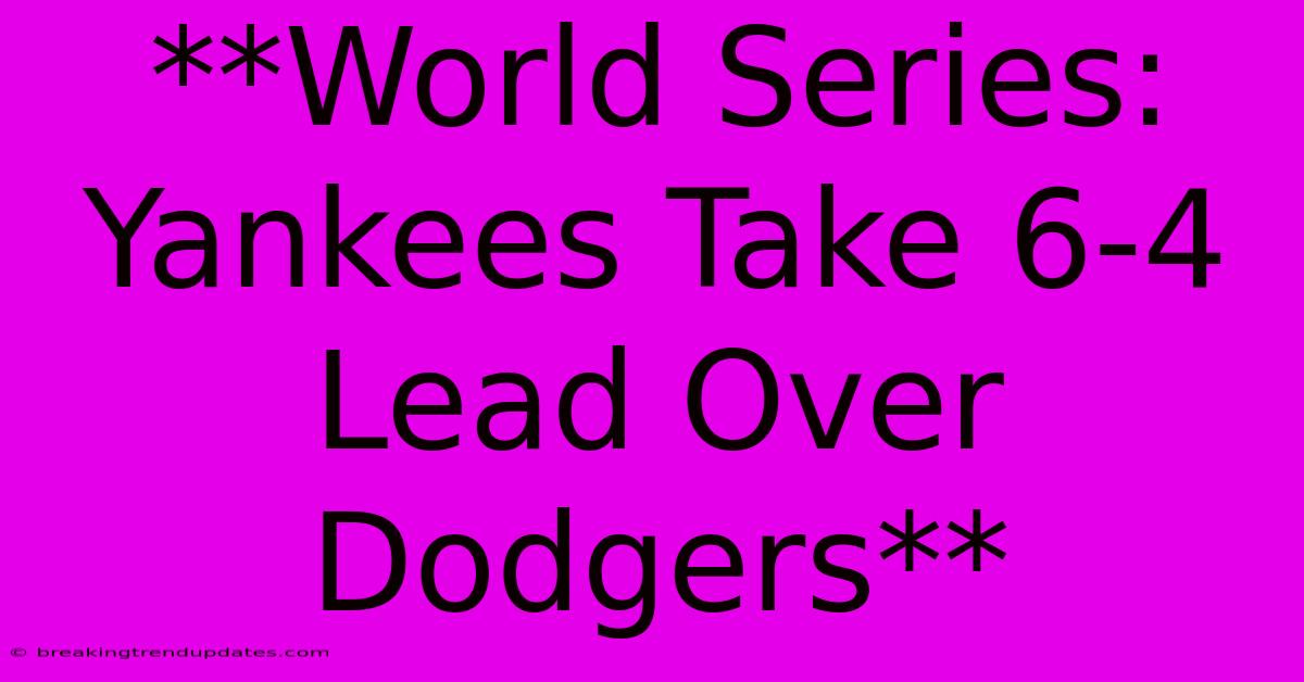 **World Series: Yankees Take 6-4 Lead Over Dodgers**