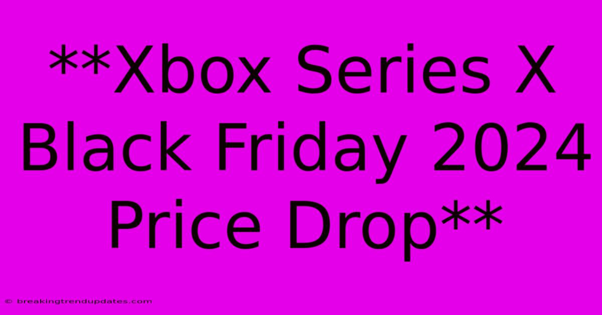 **Xbox Series X Black Friday 2024 Price Drop** **Xbox Series X Black Friday 2024 Price Drop**