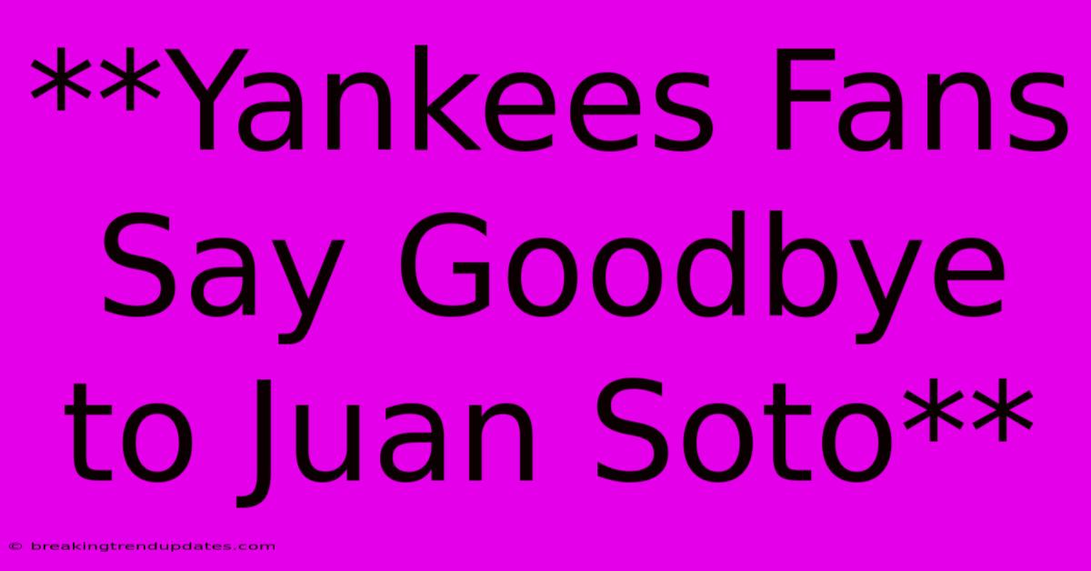 **Yankees Fans Say Goodbye To Juan Soto** **Yankees Fans Say Goodbye To Juan Soto**