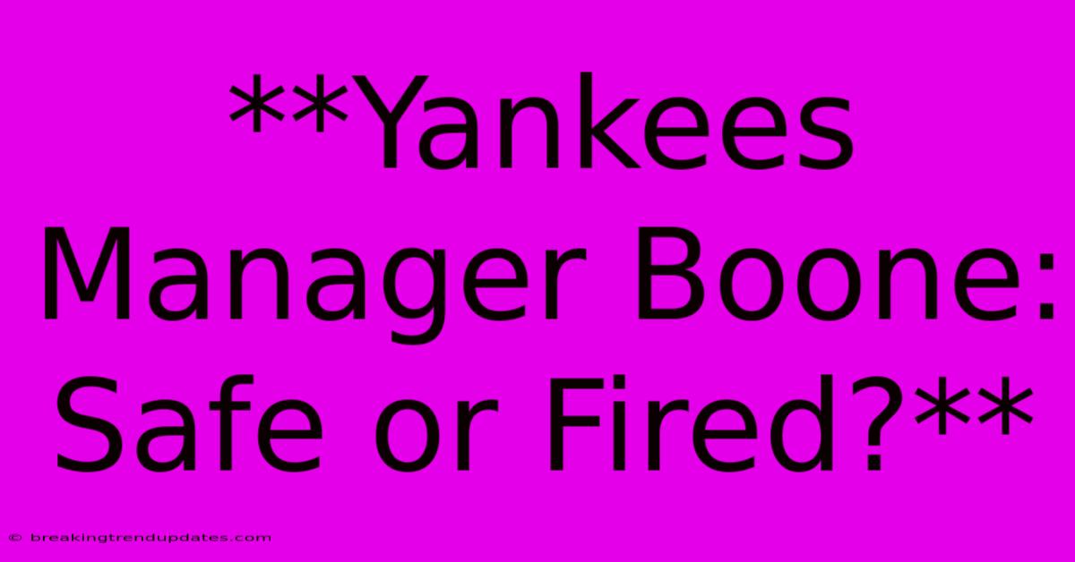 **Yankees Manager Boone: Safe Or Fired?** **Yankees Manager Boone: Safe Or Fired?**