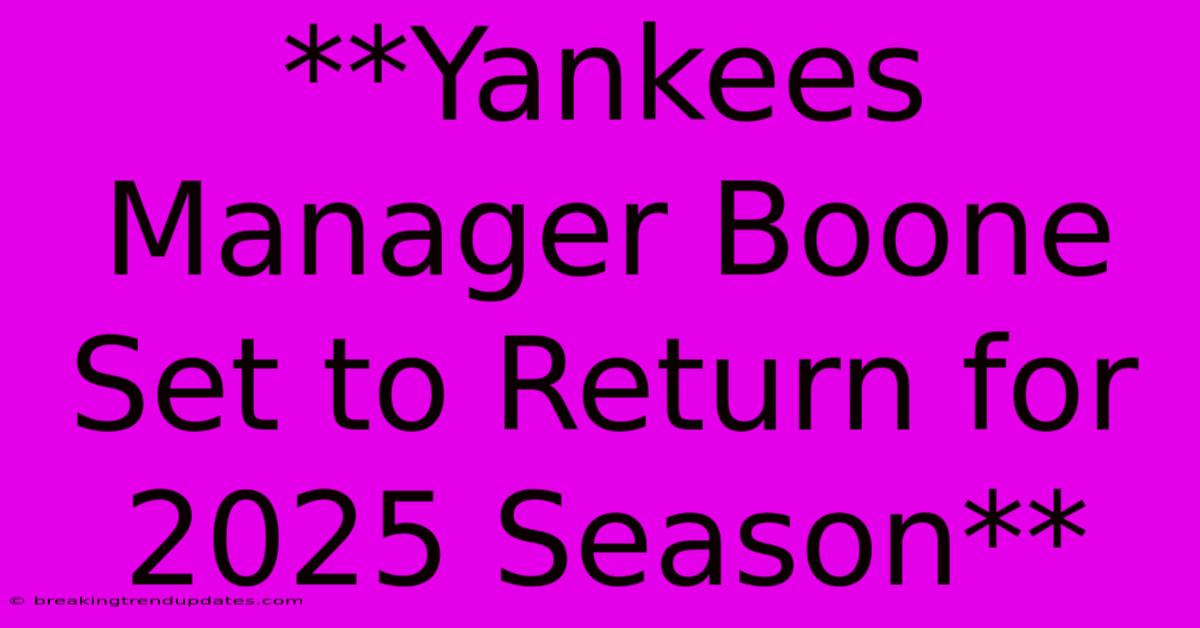 **Yankees Manager Boone Set To Return For 2025 Season**