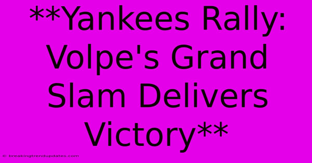 **Yankees Rally: Volpe's Grand Slam Delivers Victory** 