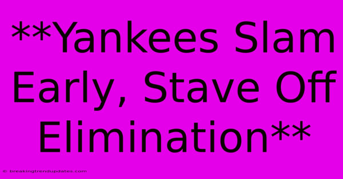 **Yankees Slam Early, Stave Off Elimination** **Yankees Slam Early, Stave Off Elimination**