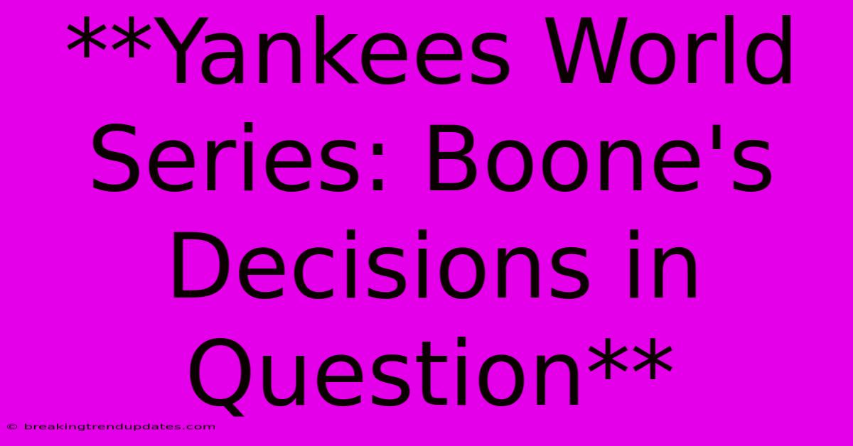 **Yankees World Series: Boone's Decisions In Question** 
