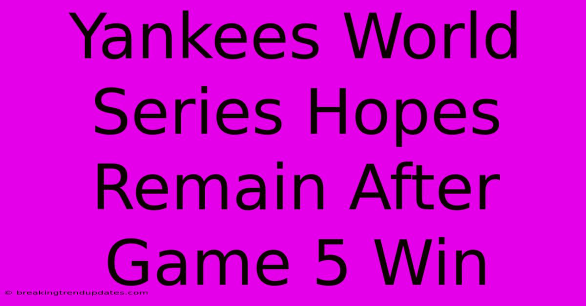 Yankees World Series Hopes Remain After Game 5 Win 