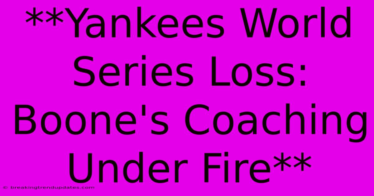**Yankees World Series Loss: Boone's Coaching Under Fire** **Yankees World Series Loss: Boone's Coaching Under Fire**