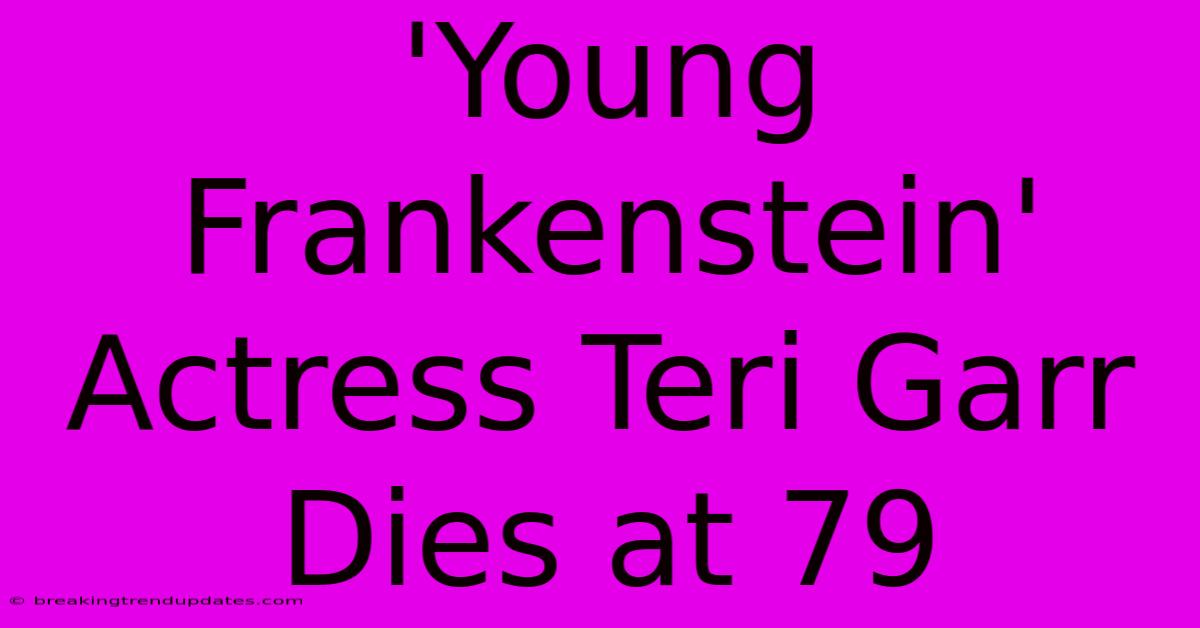 'Young Frankenstein' Actress Teri Garr Dies At 79