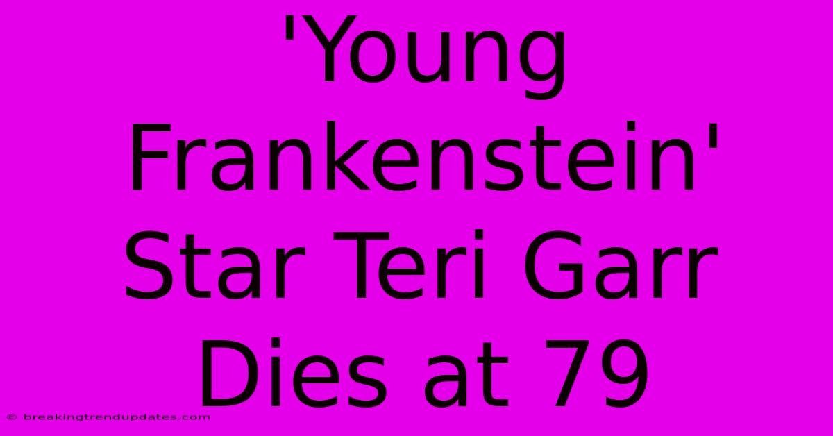 'Young Frankenstein' Star Teri Garr Dies At 79 