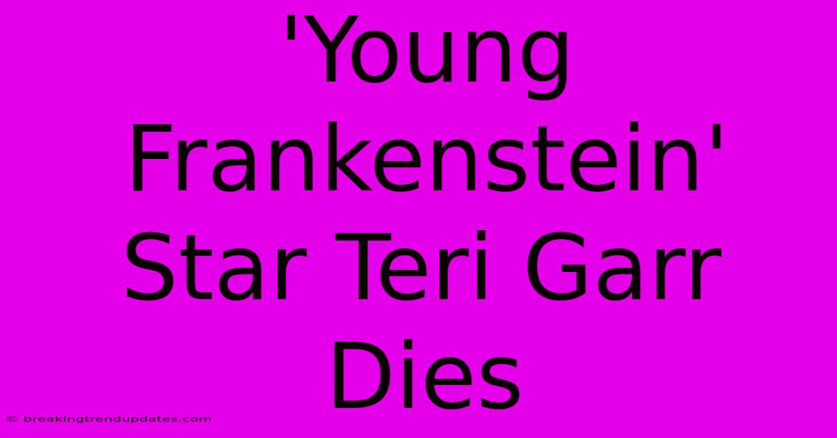 'Young Frankenstein' Star Teri Garr Dies 