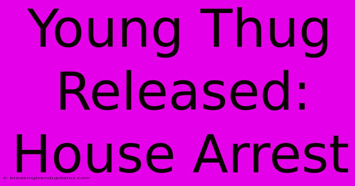Young Thug Released: House Arrest Young Thug Released: House Arrest