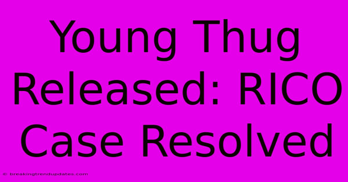 Young Thug Released: RICO Case Resolved Young Thug Released: RICO Case Resolved