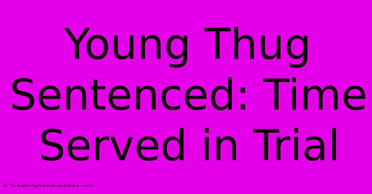 Young Thug Sentenced: Time Served In Trial Young Thug Sentenced: Time Served In Trial