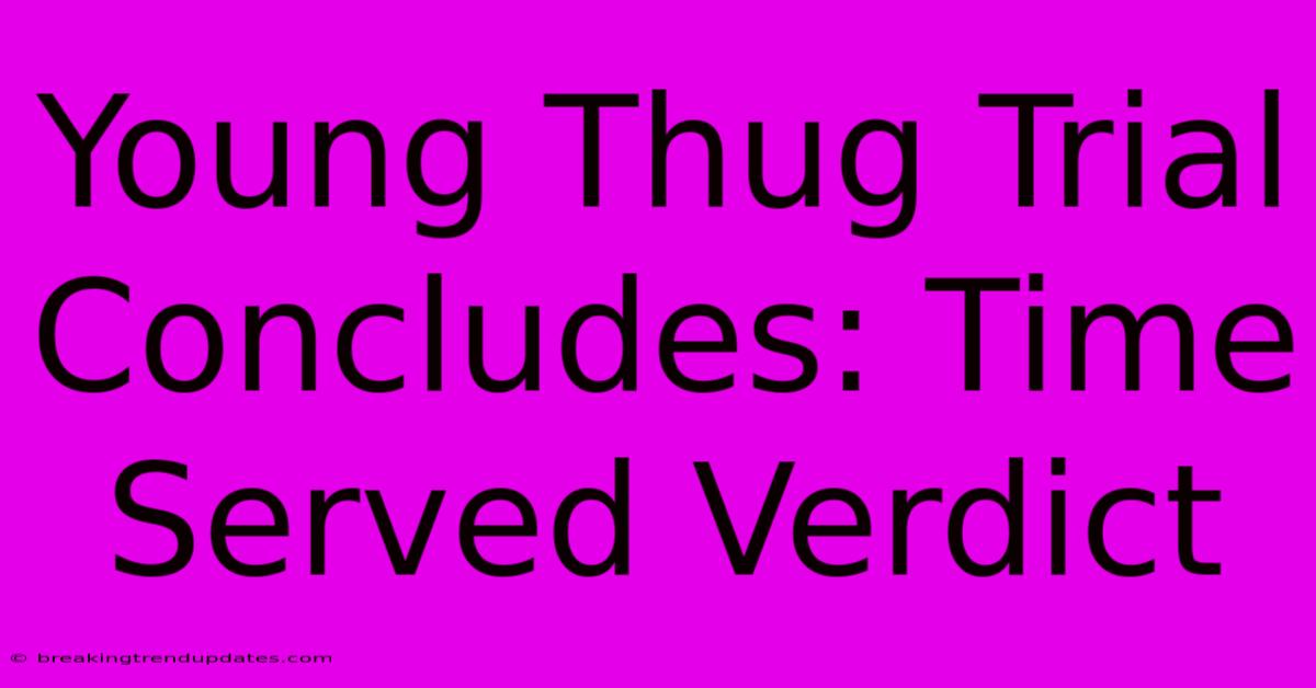 Young Thug Trial Concludes: Time Served Verdict Young Thug Trial Concludes: Time Served Verdict