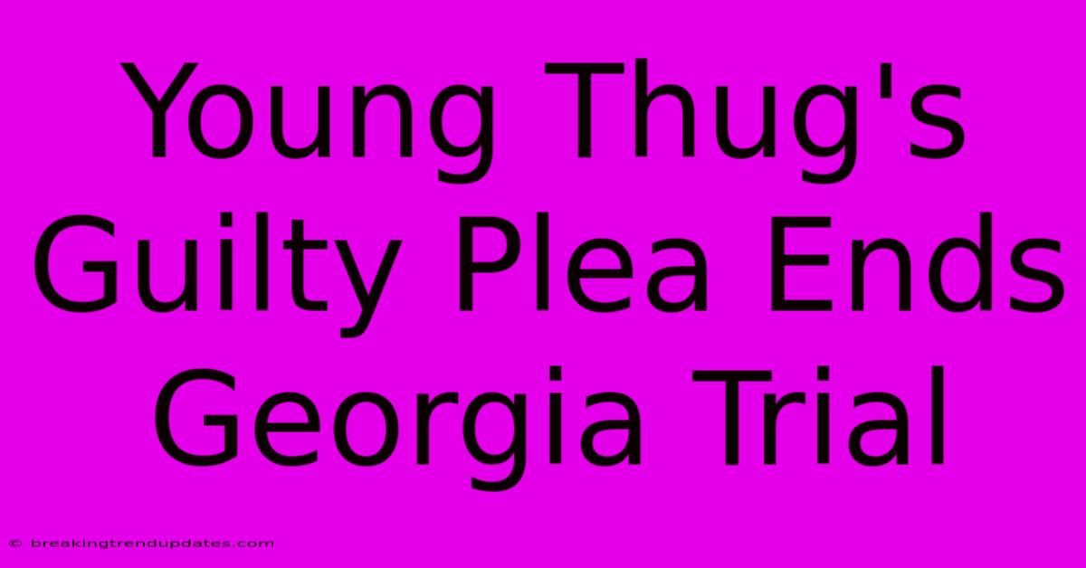 Young Thug's Guilty Plea Ends Georgia Trial Young Thug's Guilty Plea Ends Georgia Trial