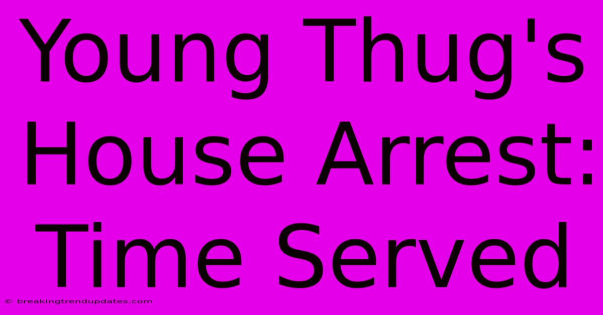 Young Thug's House Arrest: Time Served Young Thug's House Arrest: Time Served