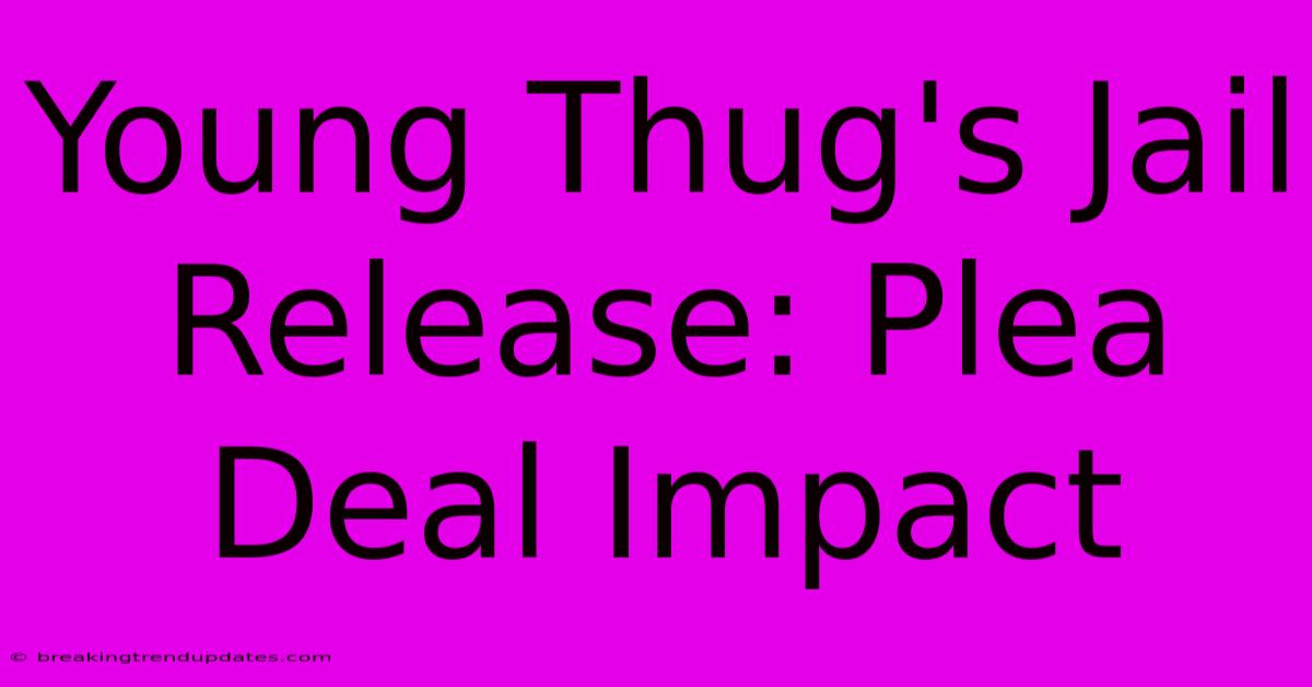 Young Thug's Jail Release: Plea Deal Impact 