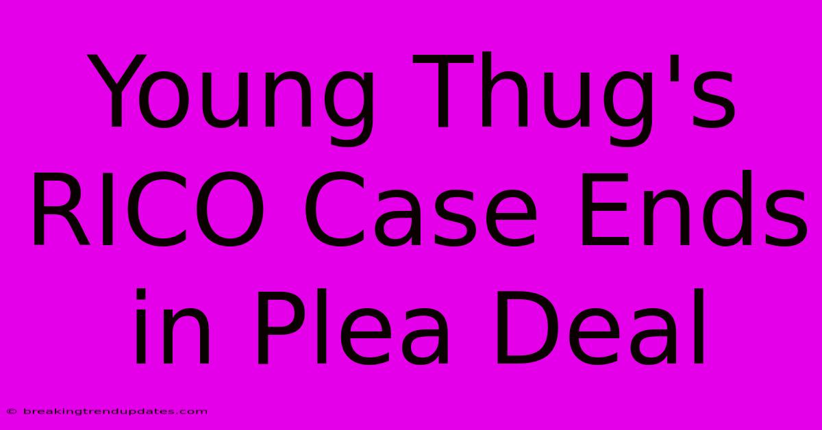 Young Thug's RICO Case Ends In Plea Deal Young Thug's RICO Case Ends In Plea Deal